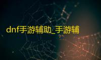 dnf手游辅助_手游辅助挂_手游辅助吧
